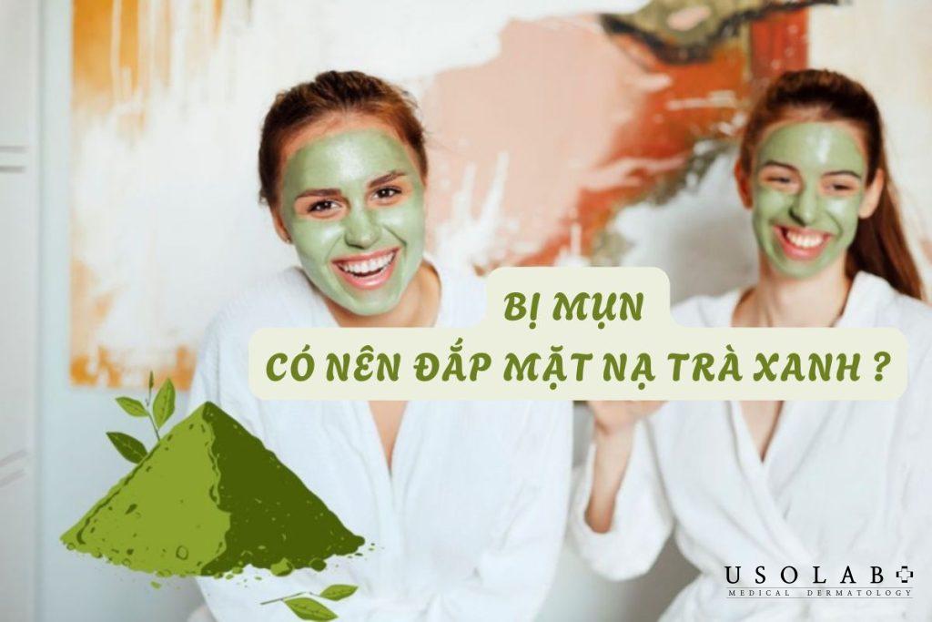 bị mụn có nên đắp mặt nạ trà xanh