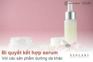 Bí quyết kết hợp serum với các sản phẩm dưỡng da khác sao cho hiệu quả và an toàn