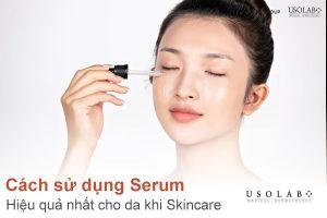 Cách sử dụng serum hiệu quả nhất cho da khi skincare