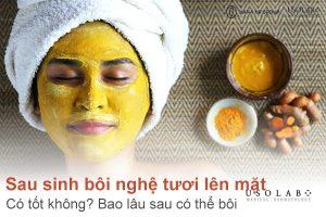 Sau sinh bôi nghệ tươi lên mặt có tốt không? Bao lâu sau có thể bôi