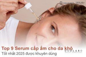 Top 9 Serum cấp ẩm cho da khô tốt nhất 2025 được khuyên dùng