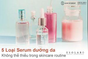 5 Loại Serum dưỡng da không thể thiếu trong skincare routine