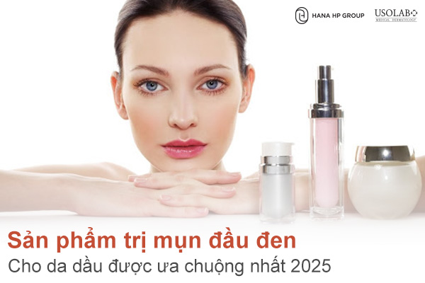 Top 9 sản phẩm trị mụn đầu đen cho da dầu được ưa chuộng nhất 2025