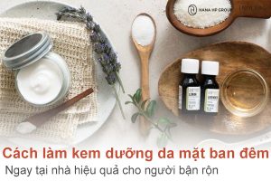 12 Cách làm kem dưỡng da mặt ban đêm ngay tại nhà hiệu quả cho người bận rộn