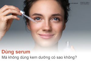 Dùng serum mà không dùng kem dưỡng có sao không? Chuyên gia nói gì?