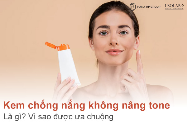 Kem chống nắng không nâng tone là gì? Vì sao được ưa chuộng