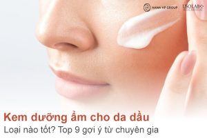 Kem dưỡng ẩm cho da dầu loại nào tốt? Top 9 gợi ý từ chuyên gia