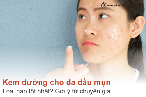 Kem dưỡng cho da dầu mụn loại nào tốt nhất? Gợi ý từ chuyên gia