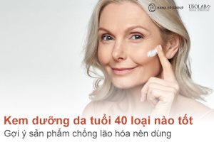 Kem dưỡng da tuổi 40 loại nào tốt? Gợi ý sản phẩm chống lão hóa nên dùng