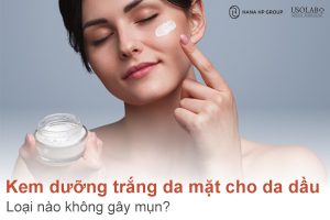Kem dưỡng trắng da mặt cho da dầu loại nào không gây mụn?