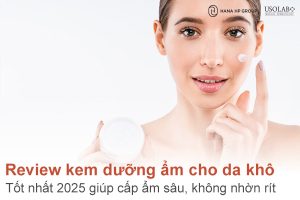 Review kem dưỡng ẩm cho da khô tốt nhất 2025 - Cấp ẩm sâu, không nhờn rít