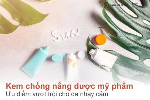 Kem chống nắng dược mỹ phẩm là gì? Ưu điểm vượt trội cho da nhạy cảm
