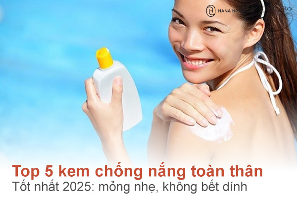 Top 5 kem chống nắng toàn thân tốt nhất 2025: mỏng nhẹ, không bết dính