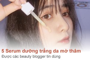 Mách bạn 5 serum dưỡng trắng da mờ thâm được các beauty blogger tin dùng 