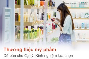 Thương hiệu mỹ phẩm dễ bán cho đại lý: Kinh nghiệm lựa chọn và gợi ý từ chuyên gia thị trường