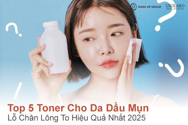 Top 5 Toner cho da dầu mụn lỗ chân lông to hiệu quả nhất 2025