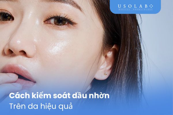 Cách kiểm soát dầu nhờn trên da hiệu quả
