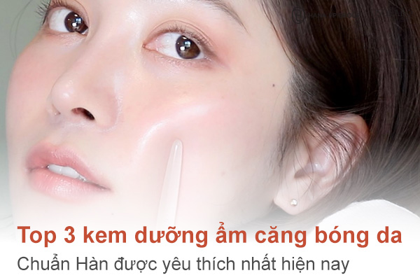 Top 3 kem dưỡng ẩm căng bóng da chuẩn Hàn được yêu thích nhất hiện nay