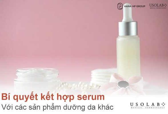 Bí quyết kết hợp serum với các sản phẩm dưỡng da khác sao cho hiệu quả và an toàn