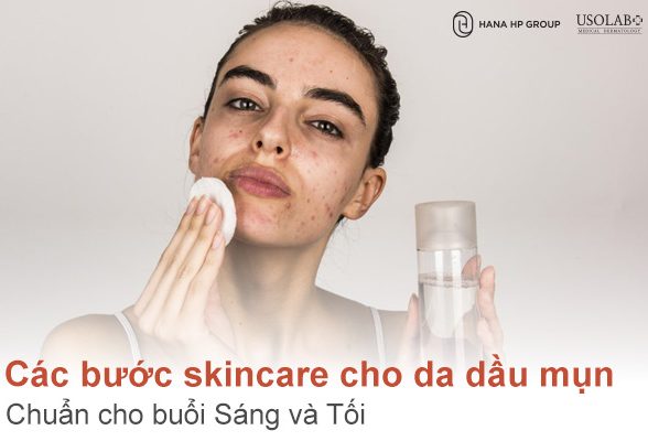 Các bước skincare cho da dầu mụn chuẩn cho buổi Sáng và Tối
