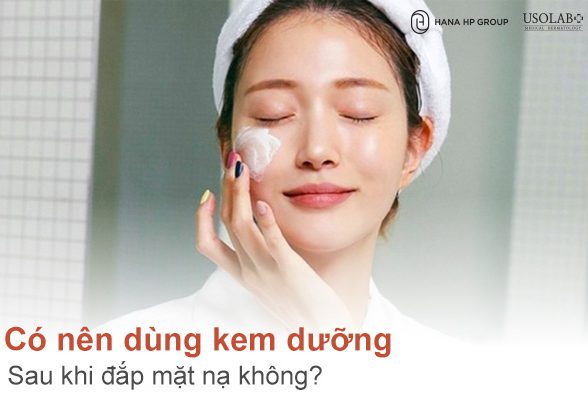 Có nên dùng kem dưỡng sau khi đắp mặt nạ không? Chuyên gia da liễu giải đáp