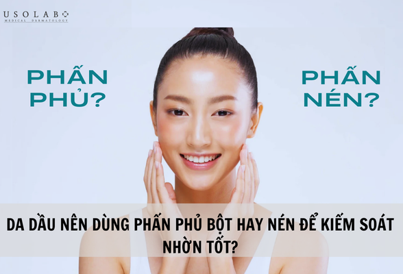 Da dầu nên dùng phấn phủ bột hay nén để kiểm soát nhờn tốt?