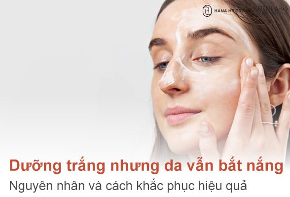 Dưỡng trắng nhưng da vẫn bắt nắng? Nguyên nhân và cách khắc phục hiệu quả