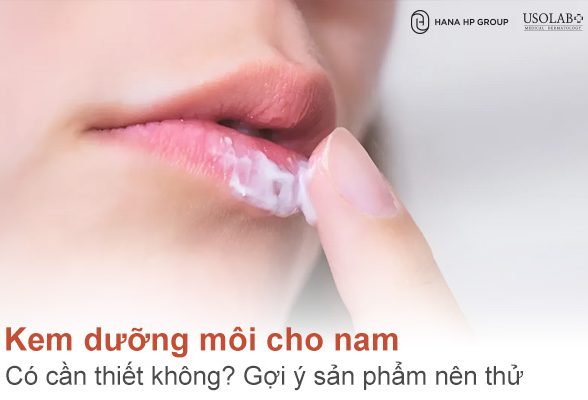 Kem dưỡng môi cho nam có cần thiết không? Gợi ý sản phẩm nên thử