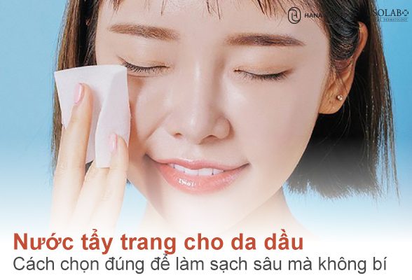 Nước tẩy trang cho da dầu: Cách chọn đúng để làm sạch sâu mà không bí da
