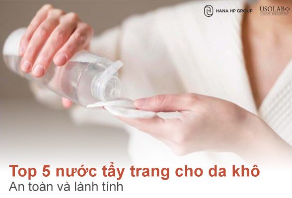 Top 5 nước tẩy trang cho da khô nên dùng: an toàn và lành tính