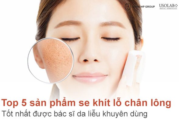 Top 5 sản phẩm se khít lỗ chân lông tốt nhất được bác sĩ da liễu khuyên dùng