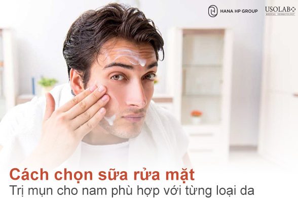 Cách chọn sữa rửa mặt trị mụn cho nam phù hợp với từng loại da